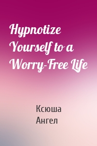 Hypnotize Yourself to a Worry-Free Life