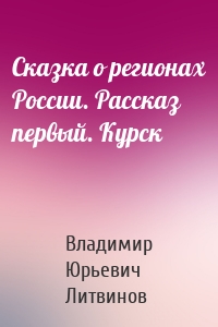 Сказка о регионах России. Рассказ первый. Курск