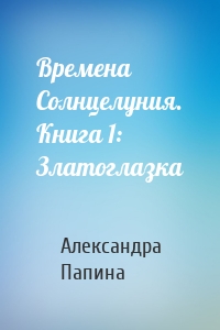 Времена Солнцелуния. Книга 1: Златоглазка