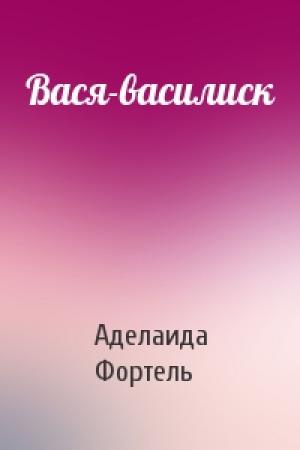 Обложка книги «Вася-василиск» — Аделаида Фортель