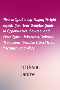 How to Land a Top-Paying Freight agents Job: Your Complete Guide to Opportunities, Resumes and Cover Letters, Interviews, Salaries, Promotions, What to Expect From Recruiters and More