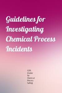 Guidelines for Investigating Chemical Process Incidents