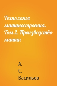 Технология машиностроения. Том 2. Производство машин