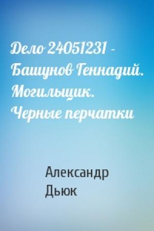 Обложка книги «Дело 24051231 - Башунов Геннадий. Могильщик. Черные перчатки» — Александр Дьюк