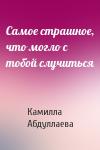 Камилла Абдуллаева - Самое страшное, что могло с тобой случиться