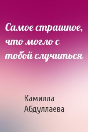 Обложка книги «Самое страшное, что могло с тобой случиться» — Камилла Абдуллаева