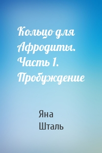Кольцо для Афродиты. Часть 1. Пробуждение
