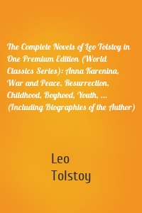 The Complete Novels of Leo Tolstoy in One Premium Edition (World Classics Series): Anna Karenina, War and Peace, Resurrection, Childhood, Boyhood, Youth, ... (Including Biographies of the Author)