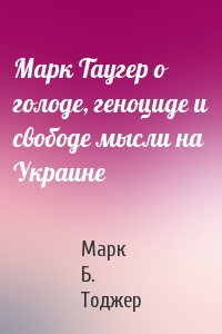 Марк Таугер о голоде, геноциде и свободе мысли на Украине