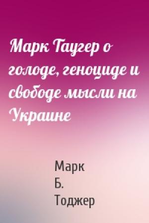 Обложка книги «Марк Таугер о голоде, геноциде и свободе мысли на Украине» — Марк Б. Тоджер