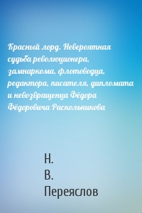 Красный лорд. Невероятная судьба революционера, замнаркома, флотоводца, редактора, писателя, дипломата и невозвращенца Фёдора Фёдоровича Раскольникова