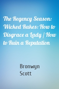 The Regency Season: Wicked Rakes: How to Disgrace a Lady / How to Ruin a Reputation
