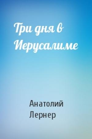 Обложка книги «Три дня в Иерусалиме» — Анатолий Лернер