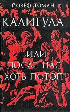 Обложка книги «Калигула или После нас хоть потоп» — Йозеф Томан