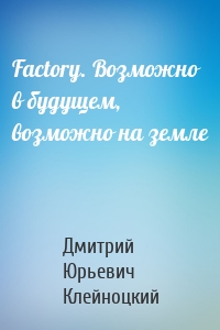 Factory. Возможно в будущем, возможно на земле