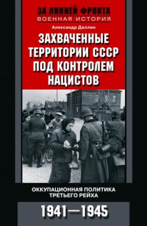 Обложка книги «Захваченные территории СССР под контролем нацистов. Оккупационная политика Третьего рейха 1941–1945» — Александр Даллин