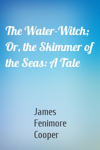 The Water-Witch; Or, the Skimmer of the Seas: A Tale