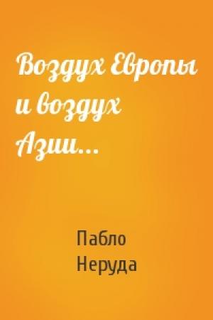 Обложка книги «Воздух Европы и воздух Азии...» — Пабло Неруда