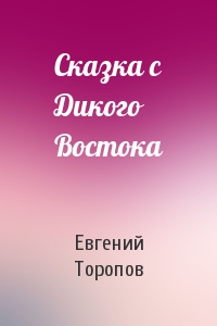 Евгений Торопов - Сказка с Дикого Востока