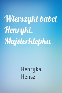 Wierszyki babci Henryki. Majsterklepka