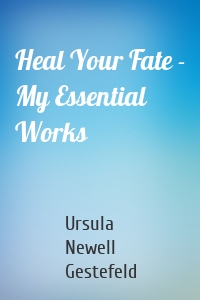 Heal Your Fate - My Essential Works