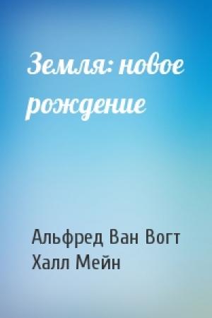 Обложка книги «Земля: новое рождение» — Альфред Элтон Ван Вогт, Халл Мейн