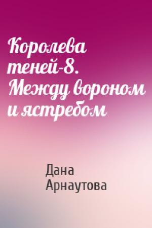 Обложка книги «Королева теней-8. Между вороном и ястребом» — Дана Арнаутова