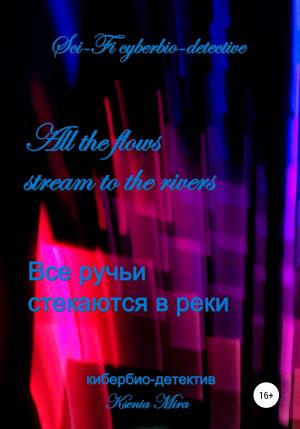 Обложка книги «Все ручьи стекаются в реки. Научно-фантастический кибер-детектив» — Ксения Мира