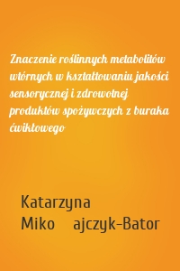 Znaczenie roślinnych metabolitów wtórnych w kształtowaniu jakości sensorycznej i zdrowotnej produktów spożywczych z buraka ćwikłowego