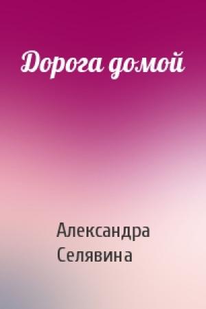 Обложка книги «Дорога домой» — Александра Селявина