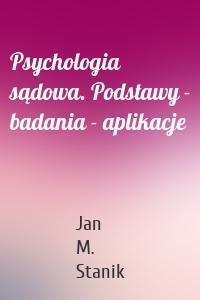 Psychologia sądowa. Podstawy - badania - aplikacje