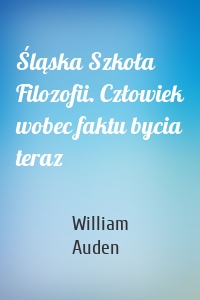 Śląska Szkoła Filozofii. Człowiek wobec faktu bycia teraz