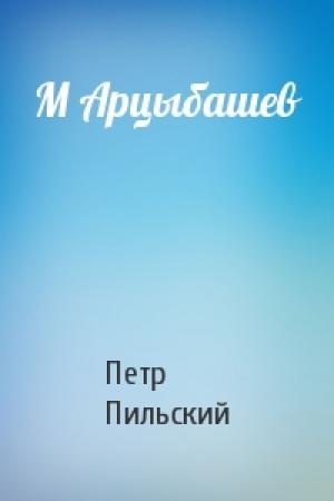 Обложка книги «М Арцыбашев» — Петр Пильский