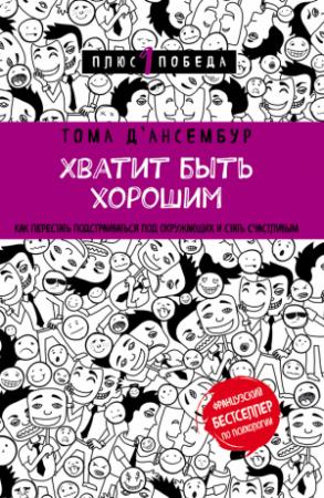 Обложка книги «Хватит быть хорошим! Как прекратить подстраиваться под других и стать счастливым» — Тома Д’ансембур