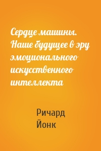 Сердце машины. Наше будущее в эру эмоционального искусственного интеллекта