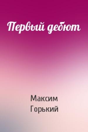 Обложка книги «Первый дебют» — Максим Горький