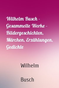 Wilhelm Busch - Gesammelte Werke - Bildergeschichten, Märchen, Erzählungen, Gedichte