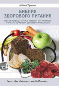 Евгений Сутягин - Библия здорового питания. Простые правила, которые позволят вам правильно питаться и оставаться здоровыми и стройными