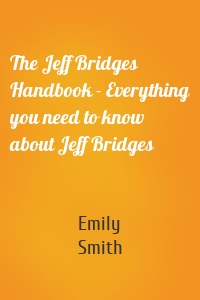 The Jeff Bridges Handbook - Everything you need to know about Jeff Bridges