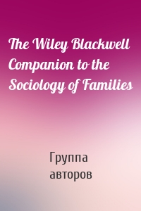The Wiley Blackwell Companion to the Sociology of Families