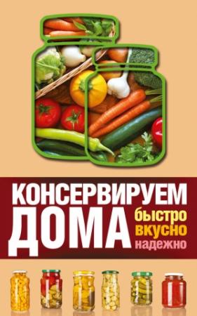 Обложка книги «Консервируем дома. Быстро, вкусно, надежно» — Виктория Рошаль