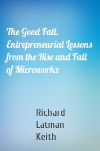 The Good Fail. Entrepreneurial Lessons from the Rise and Fall of Microworkz