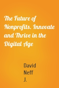 The Future of Nonprofits. Innovate and Thrive in the Digital Age