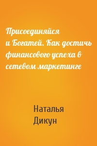 Присоединяйся и Богатей. Как достичь финансового успеха в сетевом маркетинге