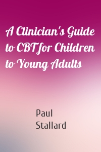 Paul Stallard - A Clinician's Guide to CBT for Children to Young Adults