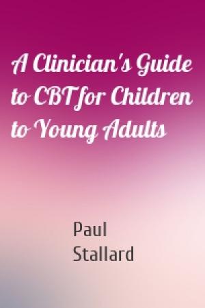 Обложка книги «A Clinician's Guide to CBT for Children to Young Adults» — Paul Stallard