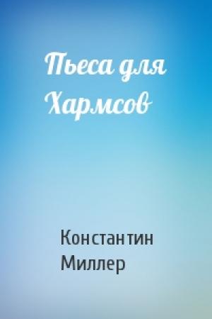 Обложка книги «Пьеса для Хармсов» — Константин Миллер