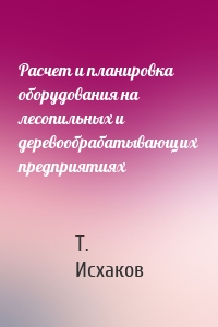 Расчет и планировка оборудования на лесопильных и деревообрабатывающих предприятиях