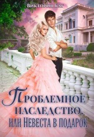 Обложка книги «Проблемное наследство, или Невеста в подарок» — Виктория Каг