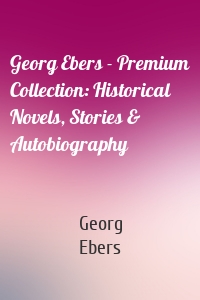 Georg Ebers - Premium Collection: Historical Novels, Stories & Autobiography